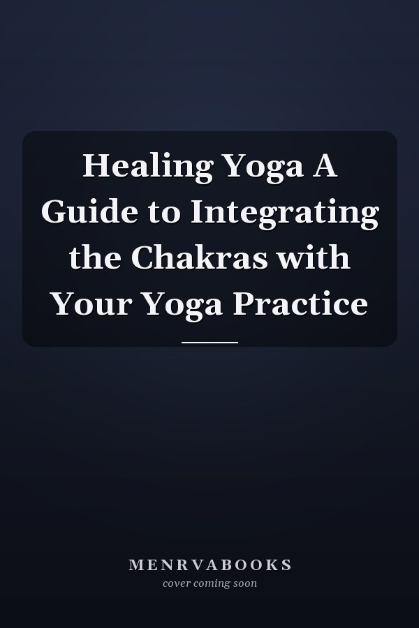 Healing Yoga A Guide to Integrating the Chakras with Your Yoga Practice