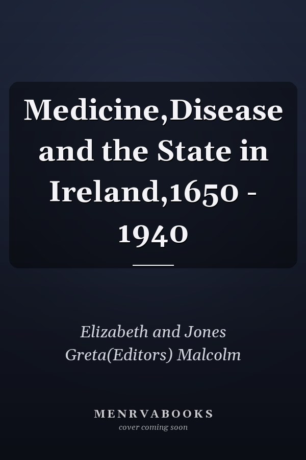 Medicine,Disease and the State in Ireland,1650 - 1940