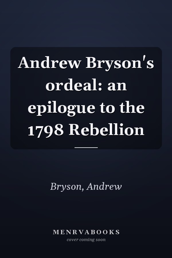 Andrew Bryson's ordeal: an epilogue to the 1798 Rebellion