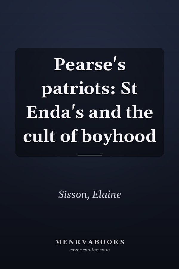 Pearse's patriots: St Enda's and the cult of boyhood