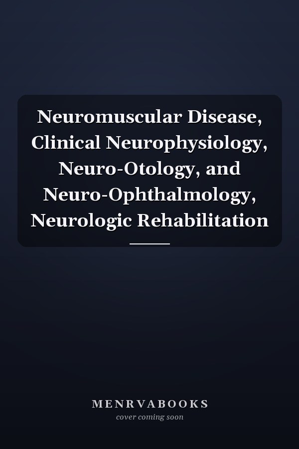 Neuromuscular Disease, Clinical Neurophysiology, Neuro-Otology, and Neuro-Ophthalmology, Neurologic Rehabilitation