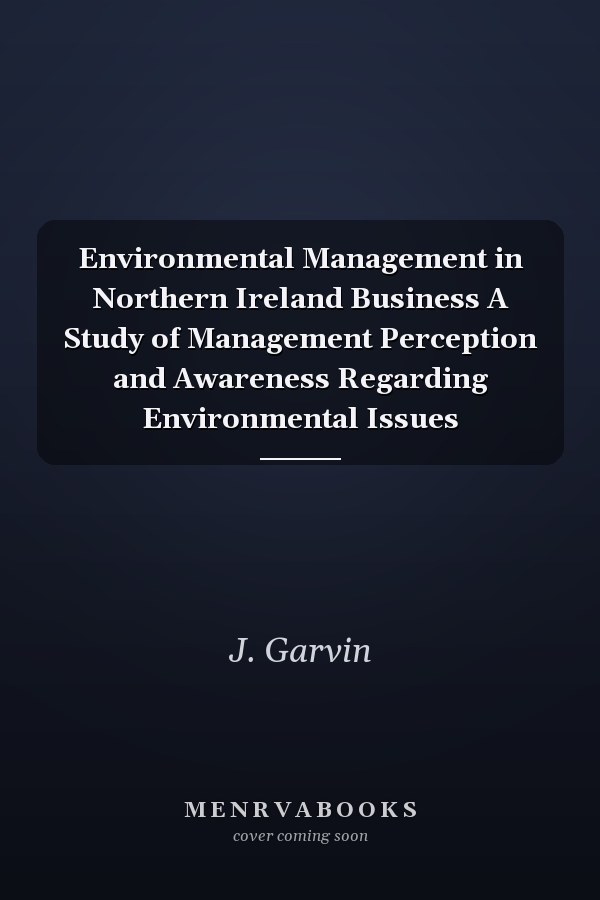 Environmental Management in Northern Ireland Business A Study of Management Perception and Awareness Regarding Environmental Issues