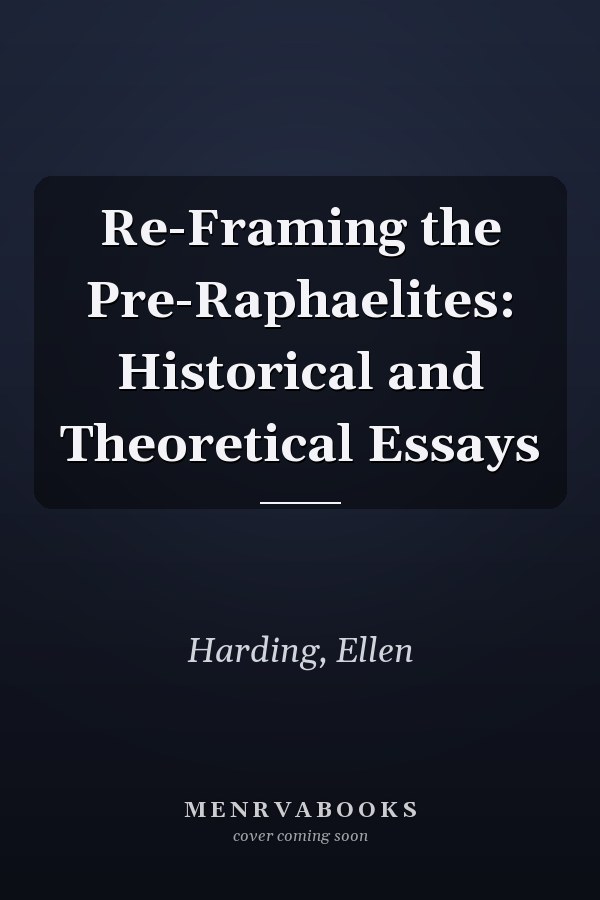 Re-Framing the Pre-Raphaelites: Historical and Theoretical Essays