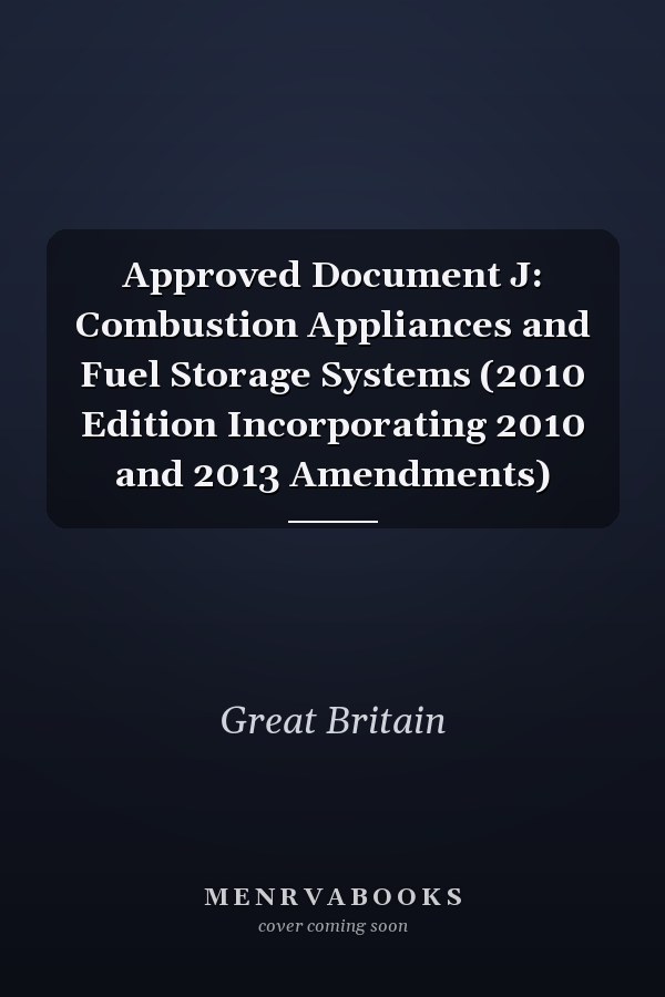 Approved Document J: Combustion Appliances and Fuel Storage Systems (2010 Edition Incorporating 2010 and 2013 Amendments)
