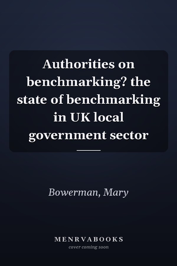 Authorities on benchmarking? the state of benchmarking in UK local government sector