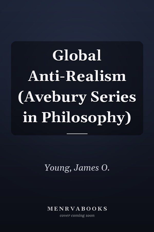 Global Anti-Realism (Avebury Series in Philosophy)