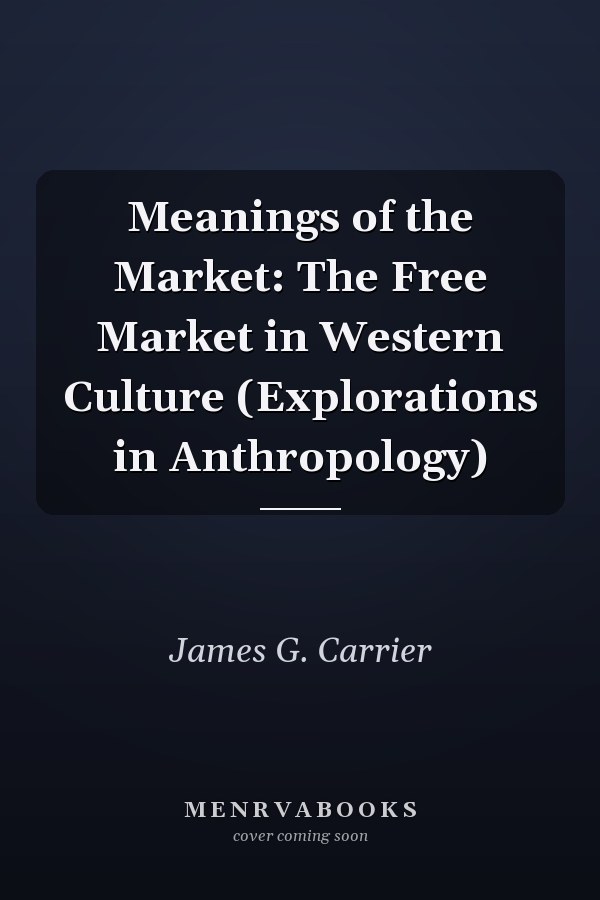 Meanings of the Market: The Free Market in Western Culture (Explorations in Anthropology)