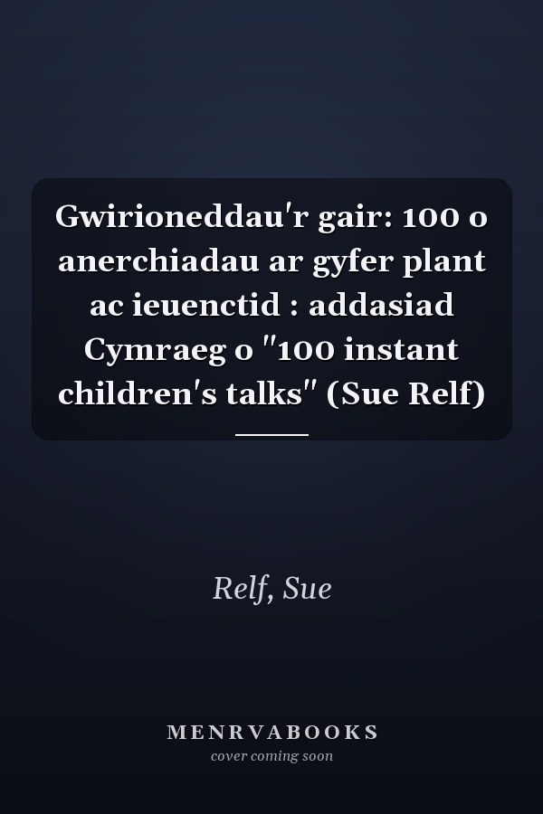 Gwirioneddau'r gair: 100 o anerchiadau ar gyfer plant ac ieuenctid : addasiad Cymraeg o "100 instant children's talks" (Sue Relf)