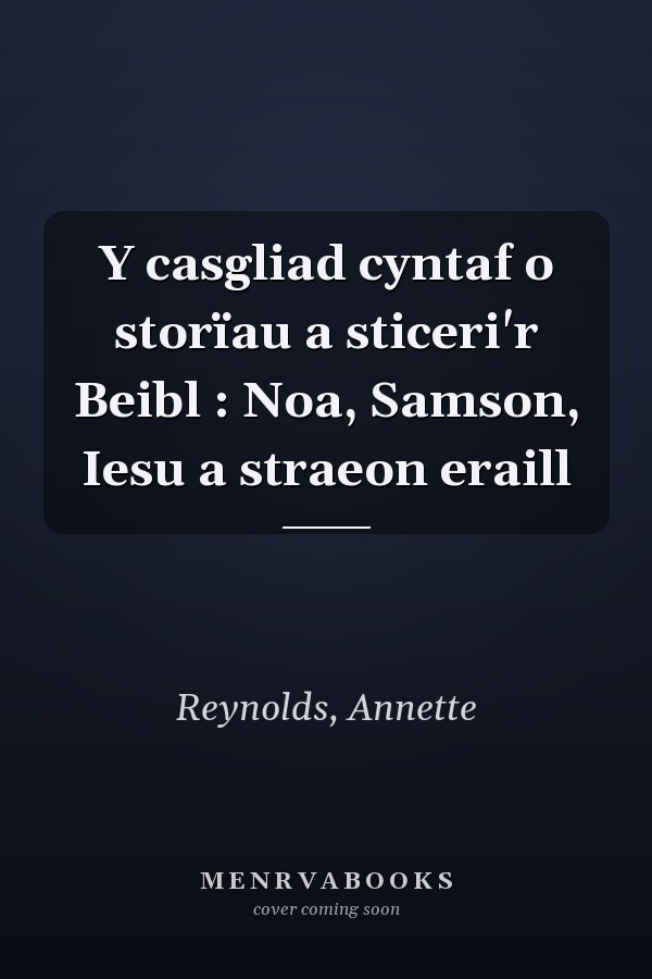Y casgliad cyntaf o storïau a sticeri'r Beibl : Noa, Samson, Iesu a straeon eraill