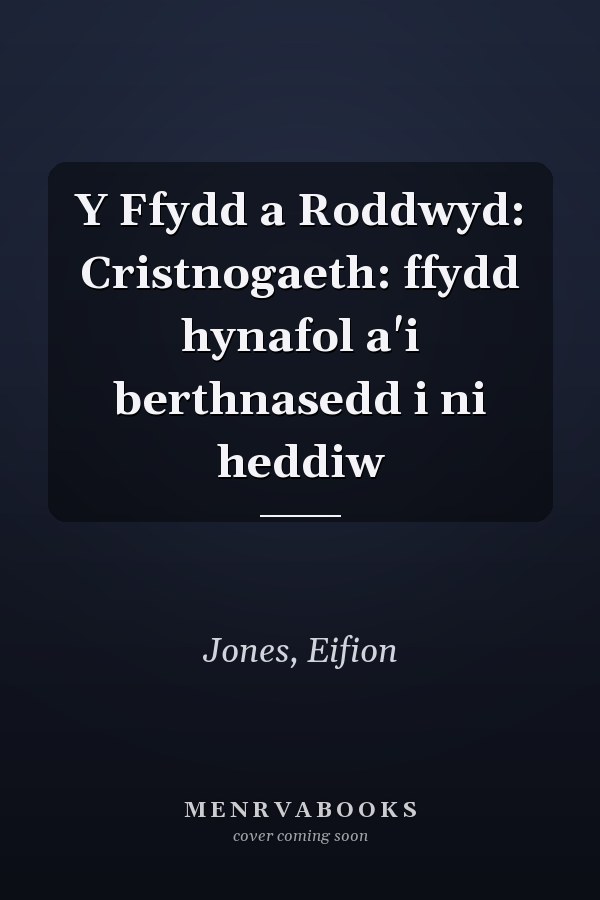 Y Ffydd a Roddwyd: Cristnogaeth: ffydd hynafol a'i berthnasedd i ni heddiw