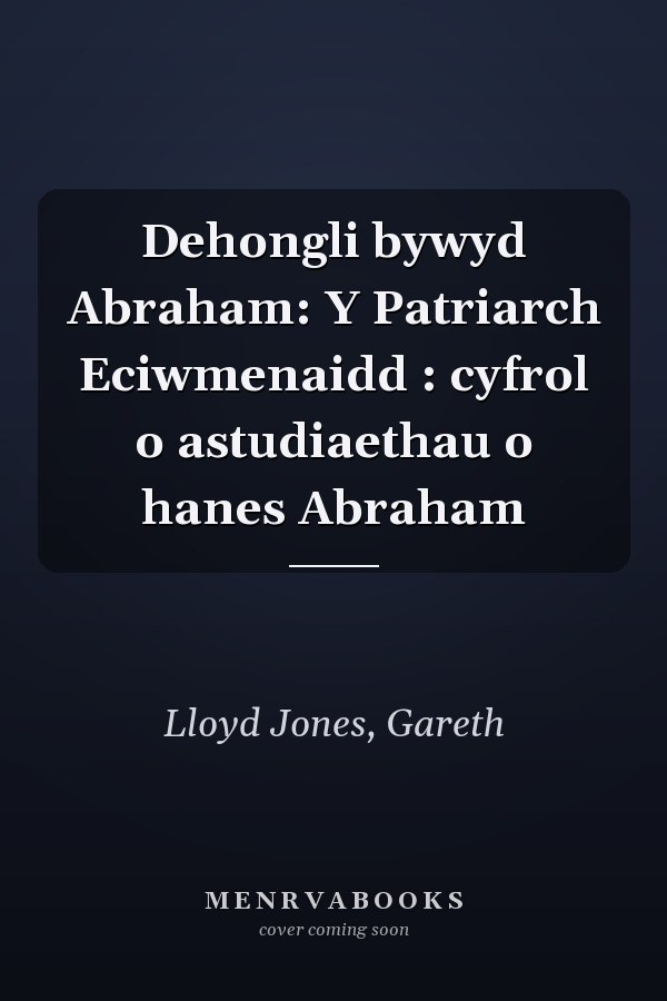 Dehongli bywyd Abraham: Y Patriarch Eciwmenaidd : cyfrol o astudiaethau o hanes Abraham
