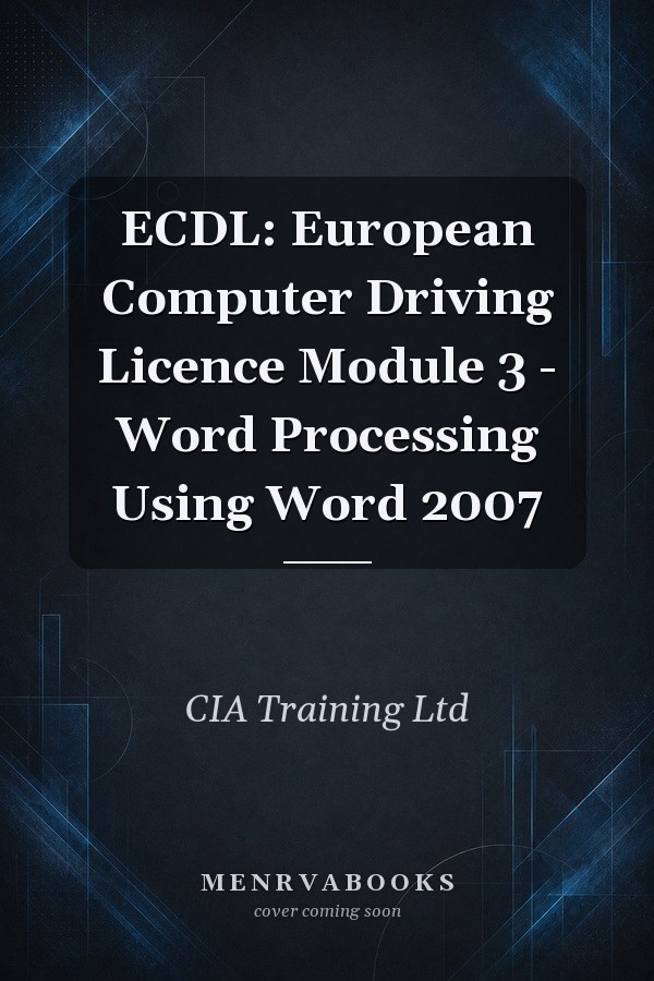 ECDL: European Computer Driving Licence Module 3 - Word Processing Using Word 2007