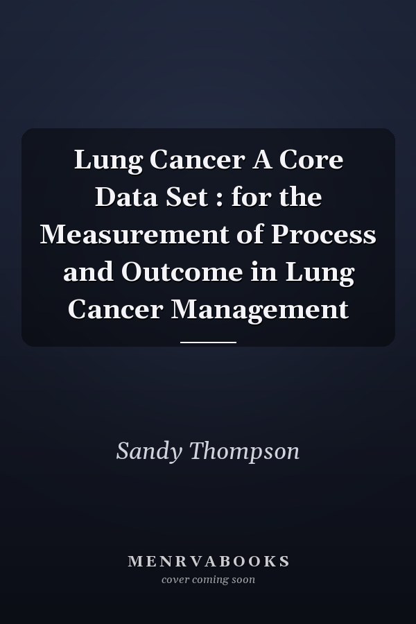 Lung Cancer A Core Data Set : for the Measurement of Process and Outcome in Lung Cancer Management