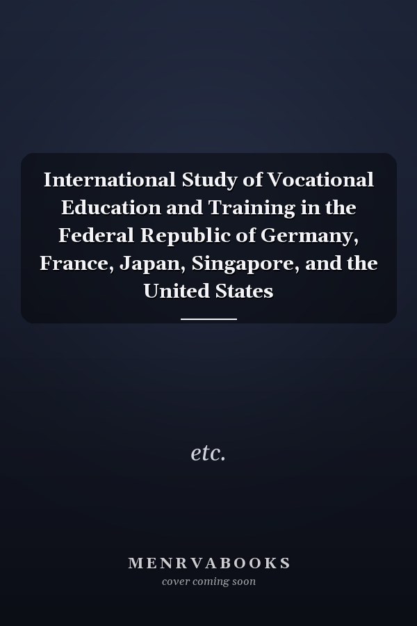 International Study of Vocational Education and Training in the Federal Republic of Germany, France, Japan, Singapore, and the United States