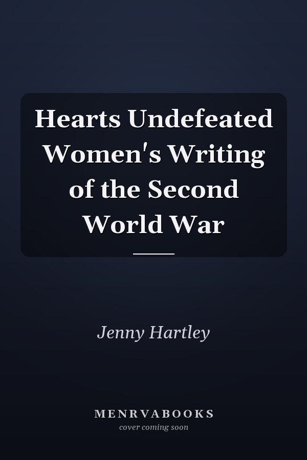 Hearts Undefeated Women's Writing of the Second World War