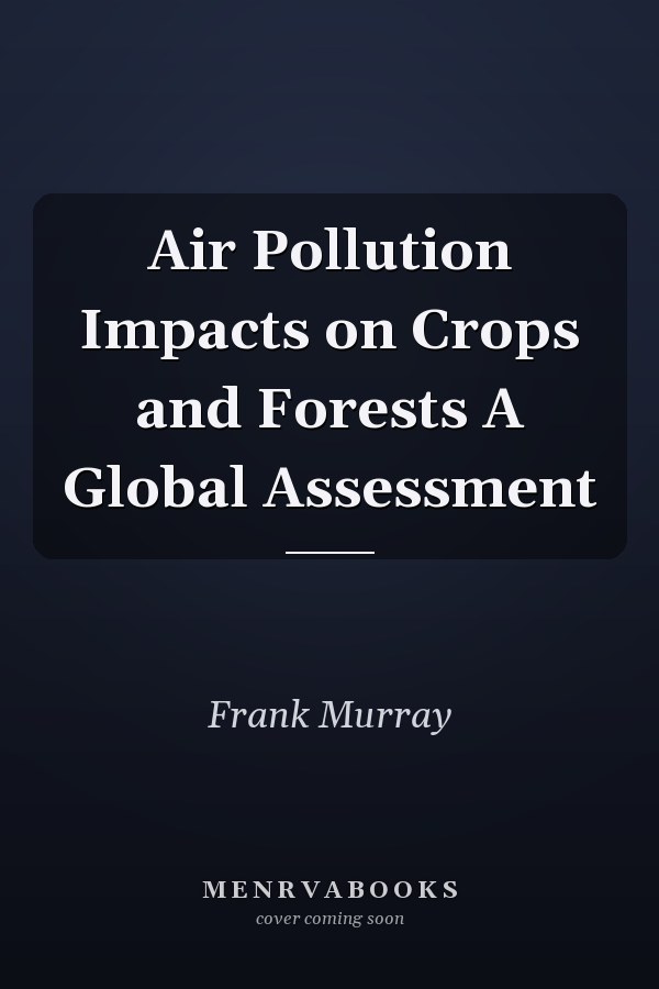 Air Pollution Impacts on Crops and Forests A Global Assessment