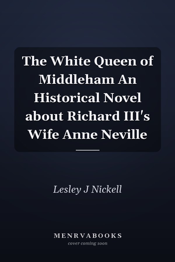 The White Queen of Middleham An Historical Novel about Richard III's Wife Anne Neville