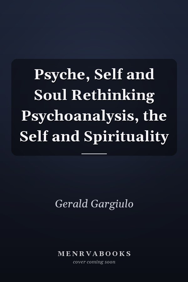 Psyche, Self and Soul Rethinking Psychoanalysis, the Self and Spirituality