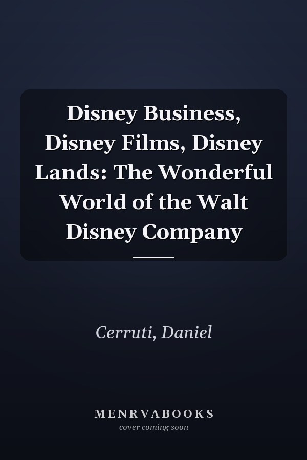 Disney Business, Disney Films, Disney Lands: The Wonderful World of the Walt Disney Company