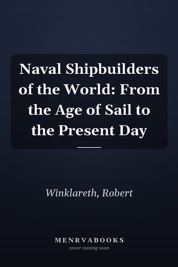 Naval Shipbuilders of the World: From the Age of Sail to the Present Day