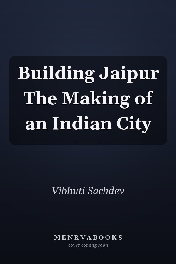 Building Jaipur The Making of an Indian City