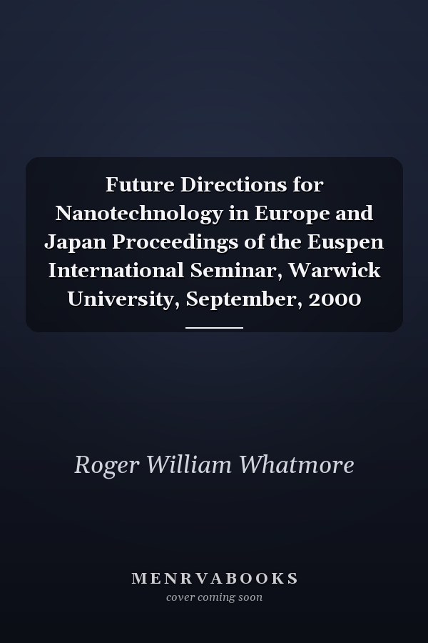 Future Directions for Nanotechnology in Europe and Japan Proceedings of the Euspen International Seminar, Warwick University, September, 2000
