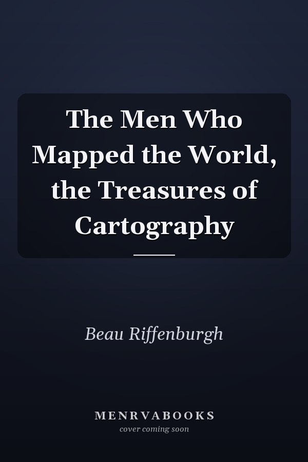 The Men Who Mapped the World, the Treasures of Cartography