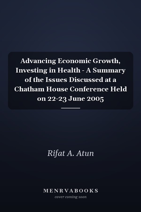 Advancing Economic Growth, Investing in Health - A Summary of the Issues Discussed at a Chatham House Conference Held on 22-23 June 2005