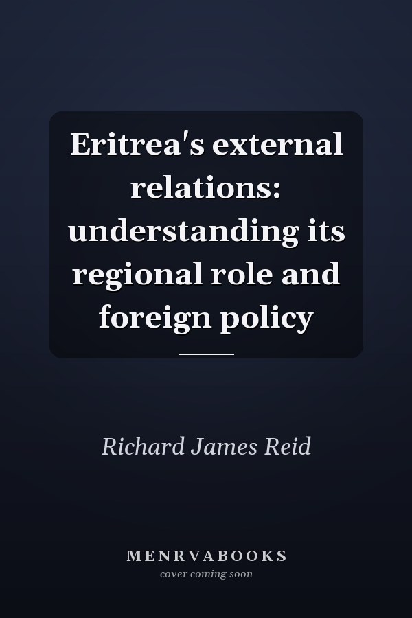 Eritrea's external relations: understanding its regional role and foreign policy