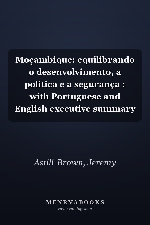 Moçambique: equilibrando o desenvolvimento, a politica e a segurança : with Portuguese and English executive summary