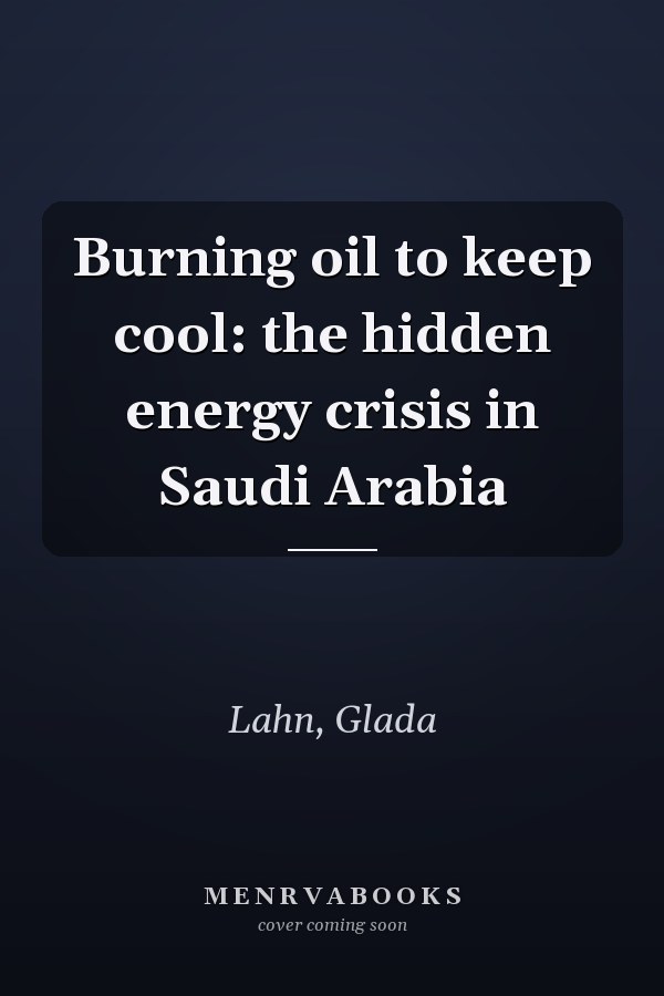 Burning oil to keep cool: the hidden energy crisis in Saudi Arabia