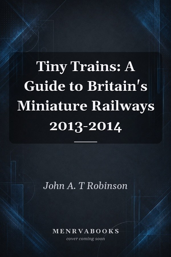 Tiny Trains: A Guide to Britain's Miniature Railways 2013-2014