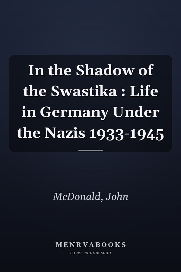 In the Shadow of the Swastika : Life in Germany Under the Nazis 1933-1945