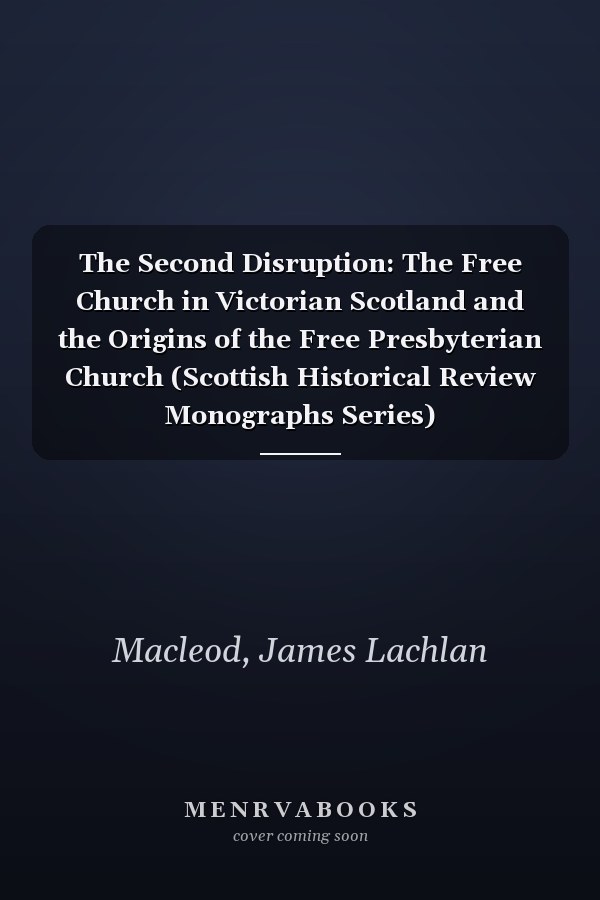 The Second Disruption: The Free Church in Victorian Scotland and the Origins of the Free Presbyterian Church (Scottish Historical Review Monographs Series)