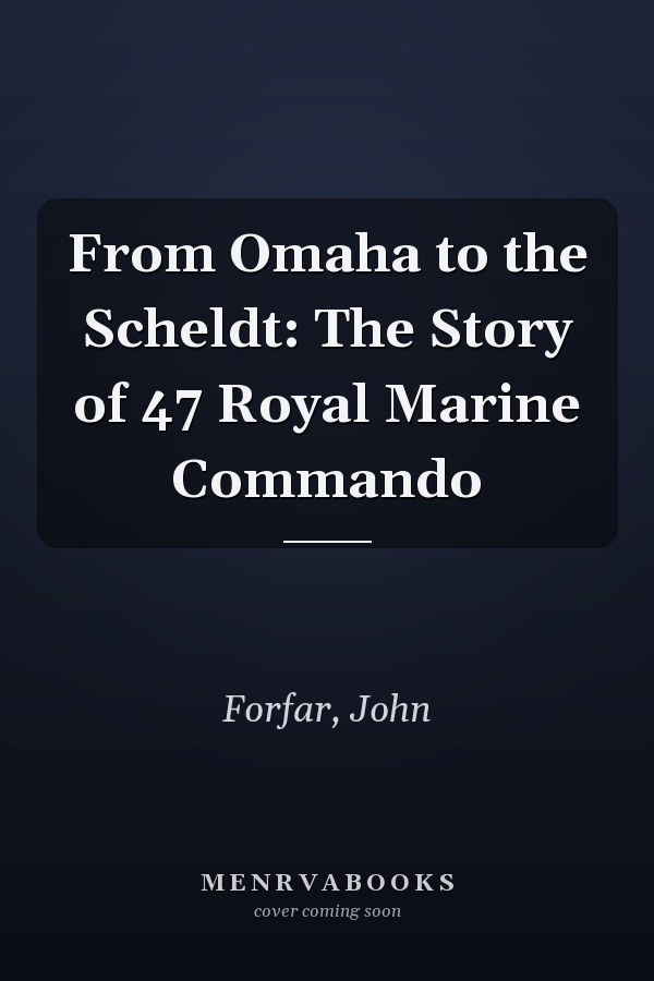 From Omaha to the Scheldt: The Story of 47 Royal Marine Commando