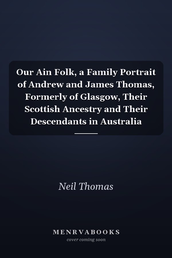Our Ain Folk, a Family Portrait of Andrew and James Thomas, Formerly of Glasgow, Their Scottish Ancestry and Their Descendants in Australia
