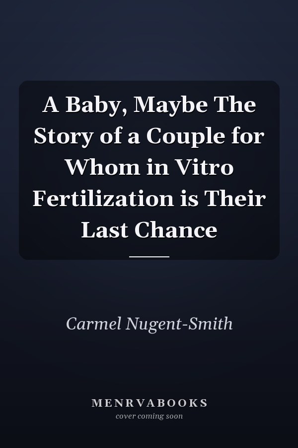 A Baby, Maybe The Story of a Couple for Whom in Vitro Fertilization is Their Last Chance