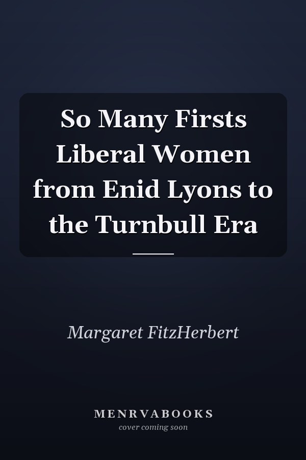 So Many Firsts Liberal Women from Enid Lyons to the Turnbull Era