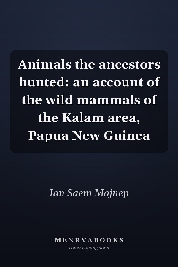 Animals the ancestors hunted: an account of the wild mammals of the Kalam area, Papua New Guinea