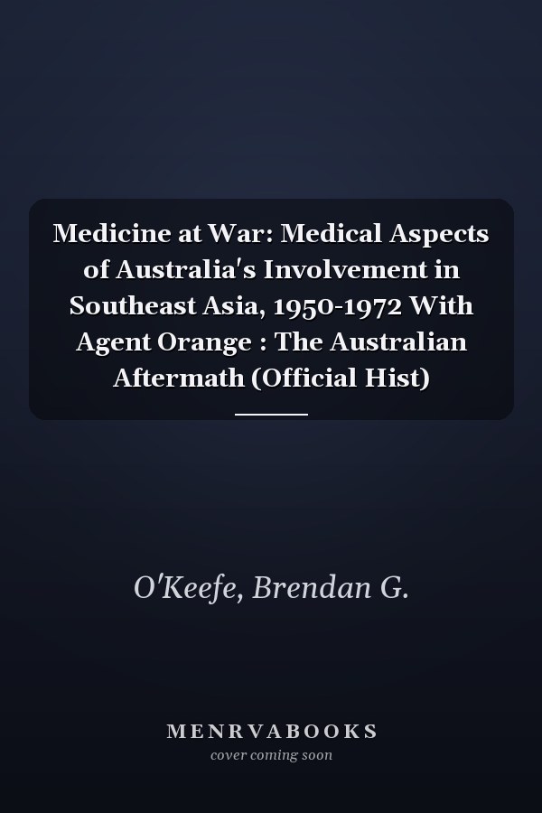 Medicine at War: Medical Aspects of Australia's Involvement in Southeast Asia, 1950-1972 With Agent Orange : The Australian Aftermath (Official Hist)