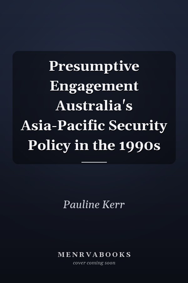 Presumptive Engagement Australia's Asia-Pacific Security Policy in the 1990s