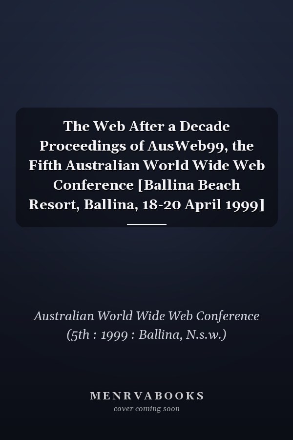 The Web After a Decade Proceedings of AusWeb99, the Fifth Australian World Wide Web Conference [Ballina Beach Resort, Ballina, 18-20 April 1999]