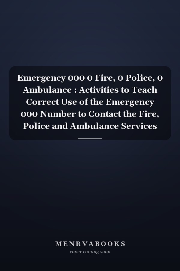 Emergency 000 0 Fire, 0 Police, 0 Ambulance : Activities to Teach Correct Use of the Emergency 000 Number to Contact the Fire, Police and Ambulance Services