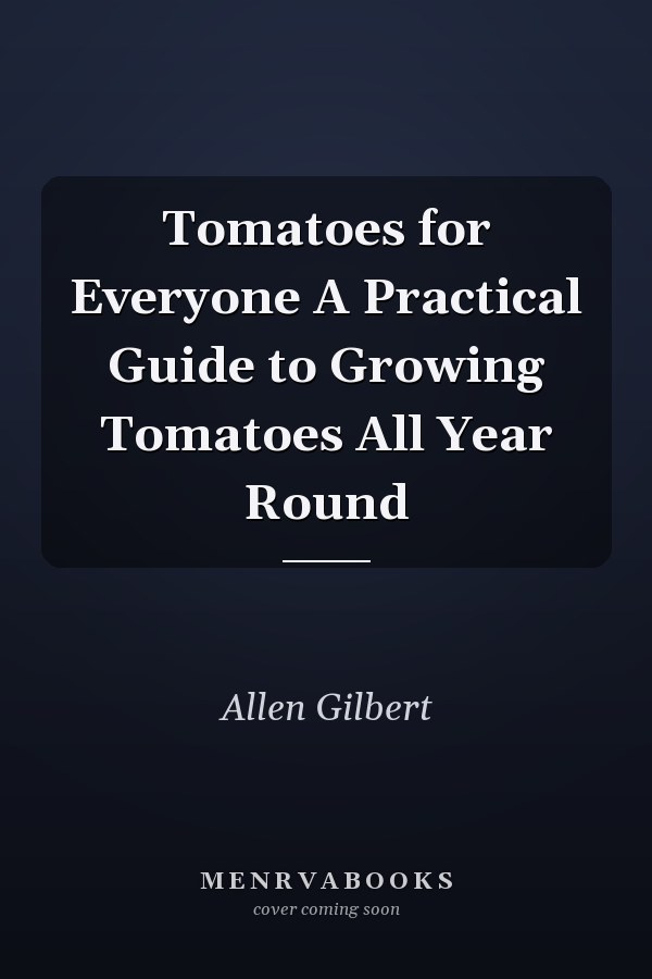 Tomatoes for Everyone A Practical Guide to Growing Tomatoes All Year Round