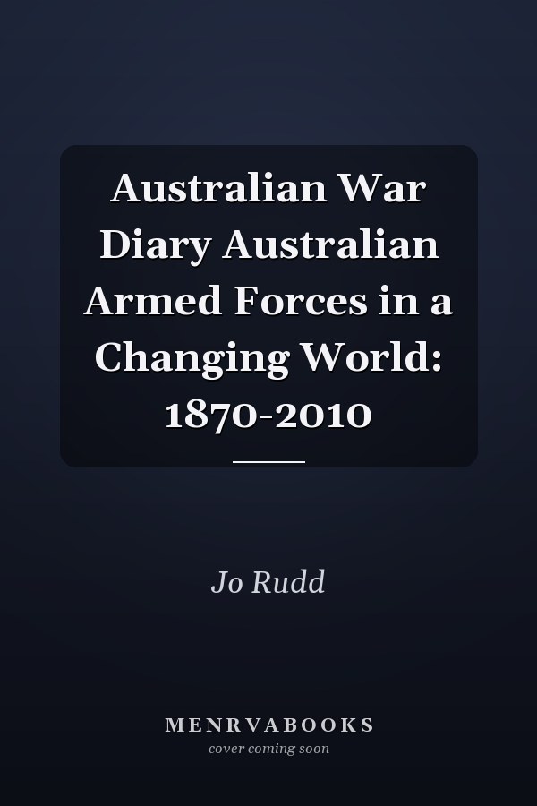 Australian War Diary Australian Armed Forces in a Changing World: 1870-2010