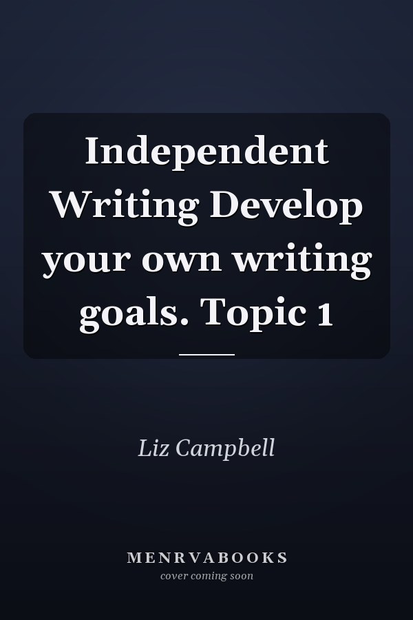 Independent Writing Develop your own writing goals. Topic 1
