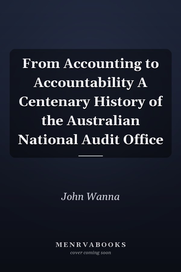 From Accounting to Accountability A Centenary History of the Australian National Audit Office