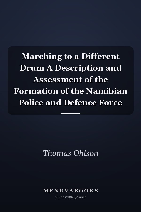 Marching to a Different Drum A Description and Assessment of the Formation of the Namibian Police and Defence Force