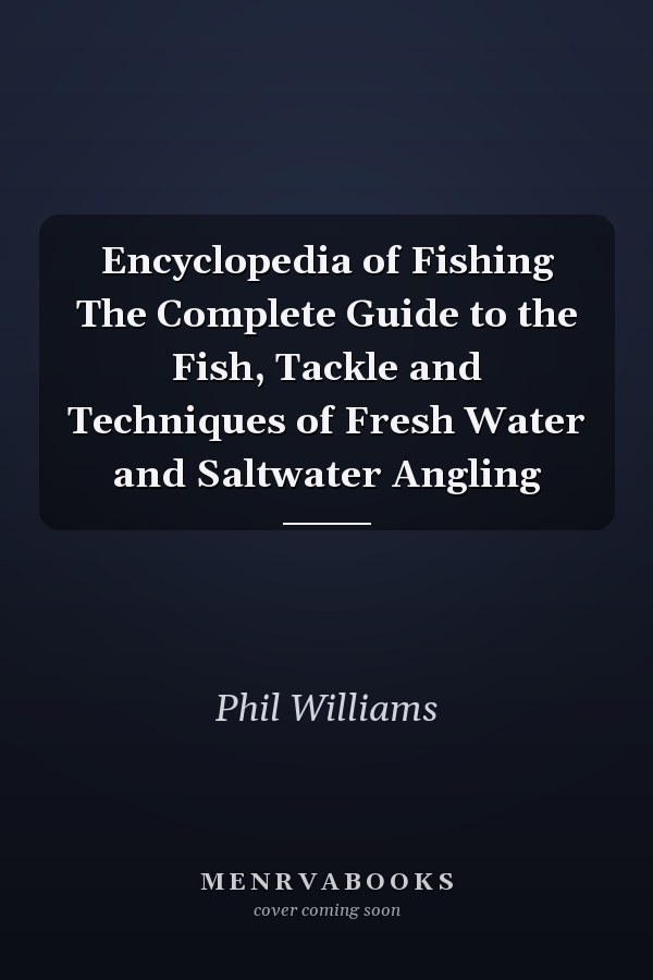Encyclopedia of Fishing The Complete Guide to the Fish, Tackle and Techniques of Fresh Water and Saltwater Angling
