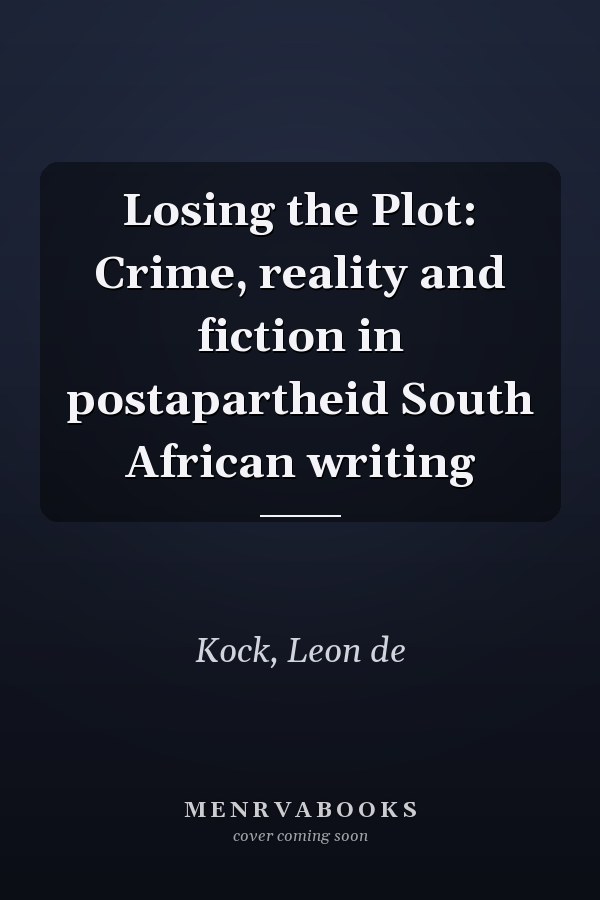 Losing the Plot: Crime, reality and fiction in postapartheid South African writing